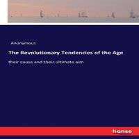 Anonymous The Revolutionary Tendencies of the Age:their cause & their