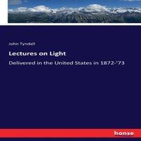 John Tyndall Lectures on Light:Delivered in the United States in 1872-'73