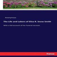 Anonymous The Life & Labors of Eliza R. Snow Smith:With a full account of