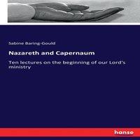 Sabine Baring-Gould Nazareth & Capernaum:Ten lectures on the beginning of our Lord's