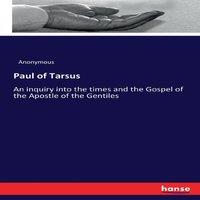 Anonymous Paul of Tarsus:An inquiry into the times & the Gospel of the