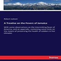Robert Jackson A Treatise on the Fevers of Jamaica :With some observations on the