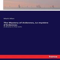 Mark Allen The Mystery of Ardennes, Le mystre d'Ardennes:A drama in five