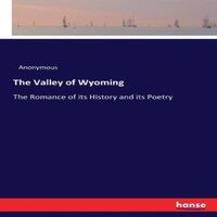 Anonymous The Valley of Wyoming:The Romance of its History & its Poetry