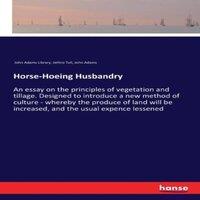 John Adams Horse-Hoeing Husbandry:An essay on the principles of vegetation