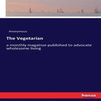 Anonymous The Vegetarian:a monthly magainze published to advocate wholesome