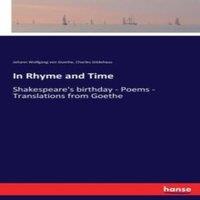 Johann Wolfgang von Goethe In Rhyme & Time:Shakespeare's birthday - Poems - Translations