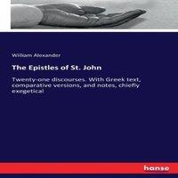 William Alexander The Epistles of St. John:Twenty-one discourses. With Greek text