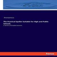 Anonymous The Practical Speller Suitable for High & Public Schools:A