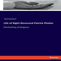 Anonymous Life of Right Reverend Patrick Phelan:third bishop of Kingston