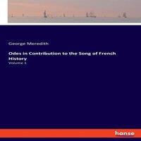 George Meredith Odes in Contribution to the Song of French History:Volume 1
