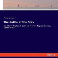 Anonymous The Battle of the Moy:or, How Ireland gained her independence