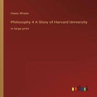 Owen Wister Philosophy 4 A Story of Harvard University:in large print