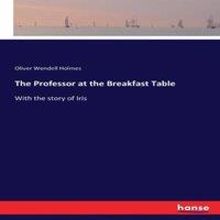Oliver Wendell Holmes The Professor at the Breakfast Table :With the story of Iris