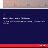 Anonymous The Fisherman's Children :Or, The Sunbeam of Hardrick Cove. A Tale