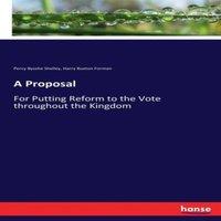 Percy Bysshe Shelley A Proposal:For Putting Reform to the Vote throughout the Kingdom