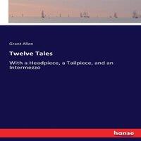 Grant Allen Twelve Tales:With a Headpiece, a Tailpiece, & an Intermezzo