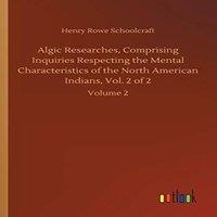 Henry Rowe Schoolcraft Algic Researches, Comprising Inquiries Respecting the Mental