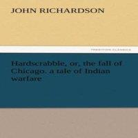 John Richardson Hardscrabble, Or, the Fall of Chicago. a Tale of Indian Warfare