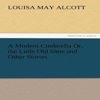 Louisa May Alcott A Modern Cinderella Or, the Little Old Shoe & Other Stories