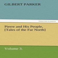 Gilbert Parker Pierre & His People, [Tales of the Far North], Volume 3