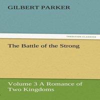 Gilbert Parker The Battle of the Strong - Volume 3 a Romance of Two Kingdoms