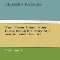 Gilbert Parker You Never Know Your Luck, Being the Story of a Matrimonial