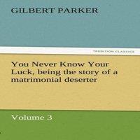 Gilbert Parker You Never Know Your Luck, Being the Story of a Matrimonial