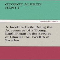 G. A. Henty A Jacobite Exile Being the Adventures of a Young Englishman in the