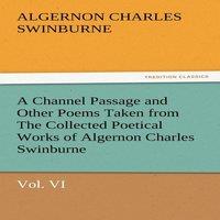 Algernon Charles Swinburne A Channel Passage & Other Poems Taken from the Collected