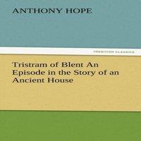 Anthony Hope Tristram of Blent an Episode in the Story of an Ancient House