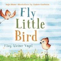 Ingo Blum Fly, Little Bird - Flieg, kleiner Vogel: Bilingual children's