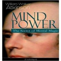William Walker Atkinson MIND POWER: The Secret of Mental Magic (Unabridged): Uncover the