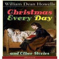 William Dean Howells Christmas Every Day & Other Stories (Illustrated): Humorous