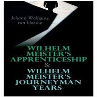 Johann Wolfgang von Goethe Wilhelm Meister's Apprenticeship & Wilhelm Meister's Journeyman