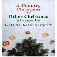 Louisa May Alcott A Country Christmas & Other Christmas Stories by Louisa May