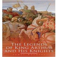 James Knowles The Legends of King Arthur & His Knights: Collection of Tales &
