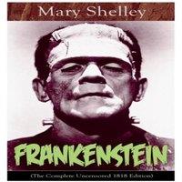 Mary Shelley Frankenstein (The Complete Uncensored 1818 Edition): A Gothic