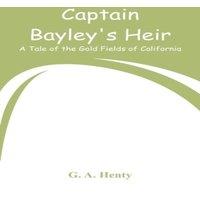 G. A. Henty Captain Bayley's Heir: A Tale of the Gold Fields of California
