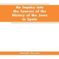 Joseph Jacobs An inquiry into the sources of the history of the Jews in Spain