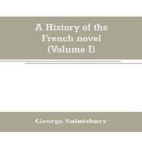 George Saintsbury A history of the French novel (to the close of the 19th century)