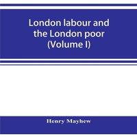 Henry Mayhew London labour & the London poor; a cyclopaedia of the condition