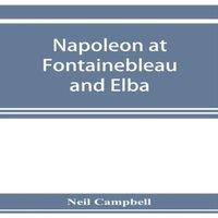 Neil Campbell Napoleon at Fontainebleau & Elba; being a journal of occurrences