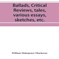 William Makepeace Thackeray Ballads, critical reviews, tales, various essays, letters