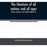 Julian Hawthorne The literature of all nations & all ages; history, character