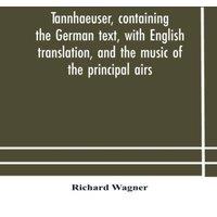 Richard Wagner Tannhaeuser, Containing The German Text, With English Translation