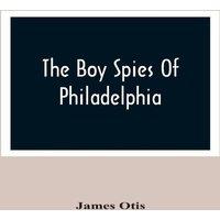 James Otis The Boy Spies Of Philadelphia : The Story Of How The Young Spies