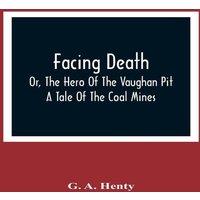 G. A. Henty Facing Death; Or, The Hero Of The Vaughan Pit; A Tale Of The Coal