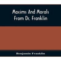 Benjamin Franklin Maxims & Morals From Dr. Franklin: Being Incitements To