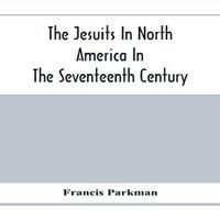 Francis Parkman The Jesuits In North America In The Seventeenth Century; France